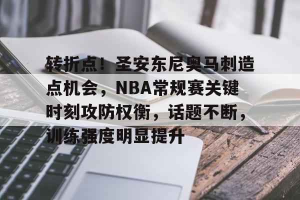 英雄联盟S15全球赛-包含转折点！圣安东尼奥马刺造点机会，NBA常规赛关键时刻攻防权衡，话题不断，训练强度明显提升的词条